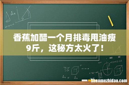 香蕉加醋一个月排毒甩油瘦9斤,这秘方太火了!