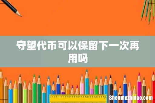 守望代币可以保留下一次再用吗