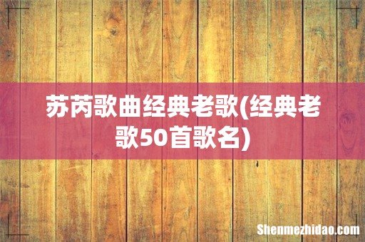 经典老歌50首歌名 苏芮歌曲经典老歌