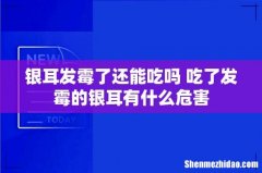 银耳发霉了还能吃吗 吃了发霉的银耳有什么危害