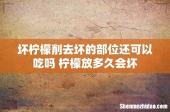 坏柠檬削去坏的部位还可以吃吗 柠檬放多久会坏