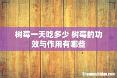 树莓一天吃多少 树莓的功效与作用有哪些