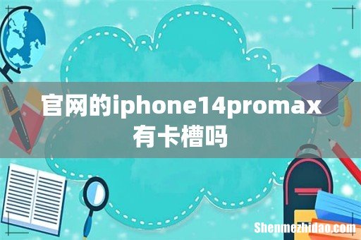 官网的iphone14promax有卡槽吗
