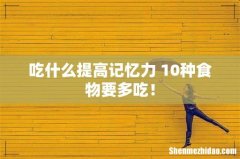 吃什么提高记忆力 10种食物要多吃！