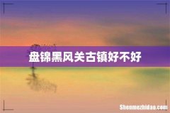 盘锦黑风关古镇好不好