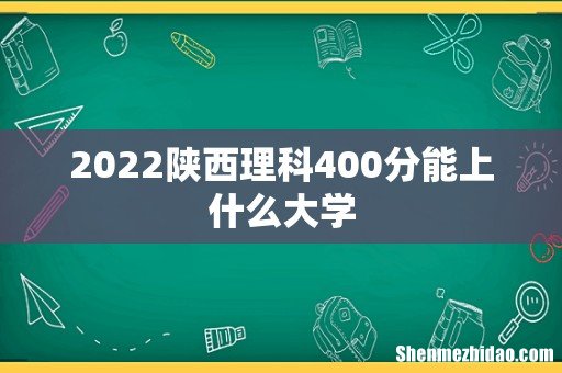 2022陕西理科400分能上什么大学