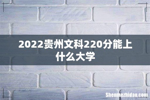 2022贵州文科220分能上什么大学