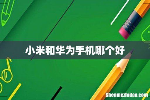 小米和华为手机哪个好