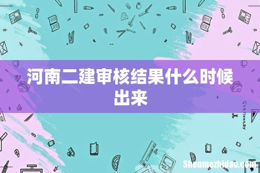 河南二建审核结果什么时候出来