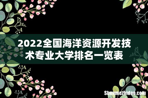 2022全国海洋资源开发技术专业大学排名一览表