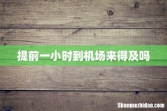 提前一小时到机场来得及吗