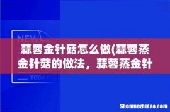 蒜蓉蒸金针菇的做法，蒜蓉蒸金针菇怎么做好吃，蒜蓉蒸 蒜蓉金针菇怎么做