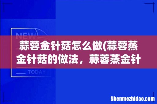 蒜蓉蒸金针菇的做法,蒜蓉蒸金针菇怎么做好吃,蒜蓉蒸 蒜蓉金针菇怎么做