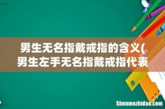 男生左手无名指戴戒指代表什么 男生无名指戴戒指的含义