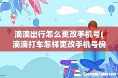 滴滴打车怎样更改手机号码？ 滴滴出行怎么更改手机号