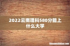 2022云南理科580分能上什么大学
