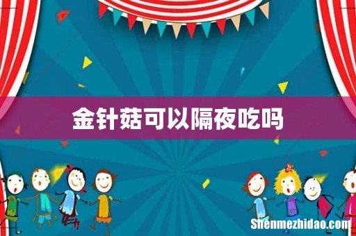 金针菇可以隔夜吃吗