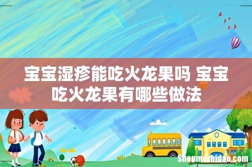 宝宝湿疹能吃火龙果吗 宝宝吃火龙果有哪些做法