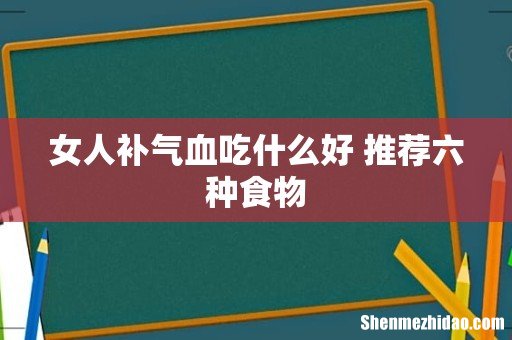 女人补气血吃什么好 推荐六种食物