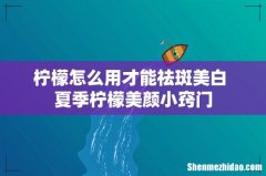 柠檬怎么用才能祛斑美白 夏季柠檬美颜小窍门