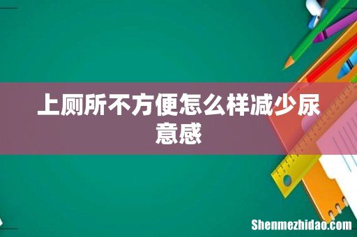 上厕所不方便怎么样减少尿意感