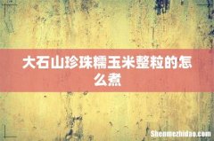 大石山珍珠糯玉米整粒的怎么煮