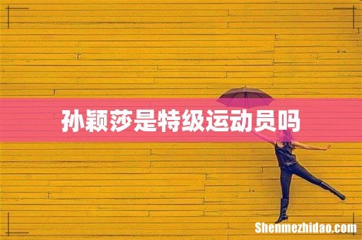 孙颖莎是特级运动员吗