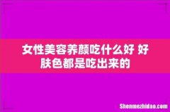 女性美容养颜吃什么好 好肤色都是吃出来的