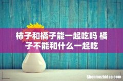 柿子和橘子能一起吃吗 橘子不能和什么一起吃
