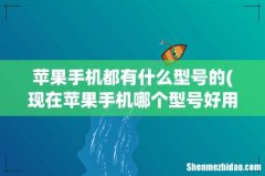 现在苹果手机哪个型号好用？ 苹果手机都有什么型号的