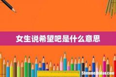 女生说希望吧是什么意思