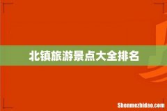 北镇旅游景点大全排名