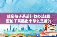 蜂蜜柚子茶熬出来怎么是苦的 自制蜂蜜柚子茶苦怎么解决 蜂蜜柚子茶苦补救办法