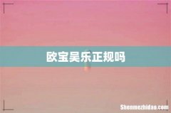 欧宝吴乐正规吗
