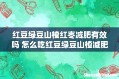 红豆绿豆山楂红枣减肥有效吗 怎么吃红豆绿豆山楂减肥