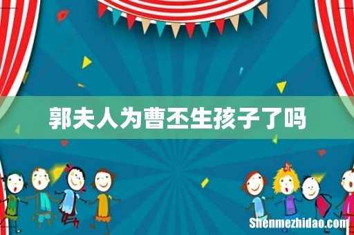 郭夫人为曹丕生孩子了吗