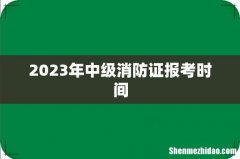 2023年中级消防证报考时间