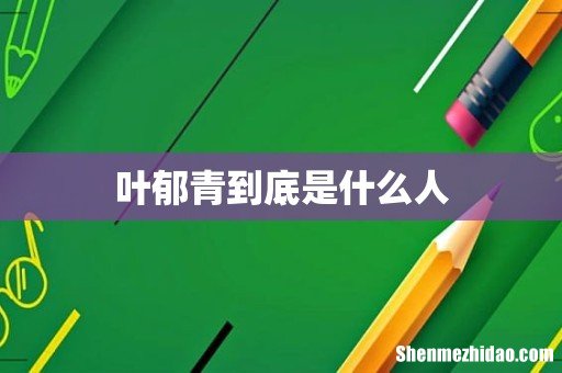 叶郁青到底是什么人