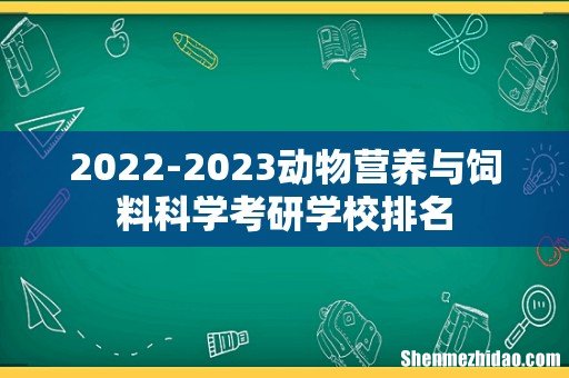 2022-2023动物营养与饲料科学考研学校排名