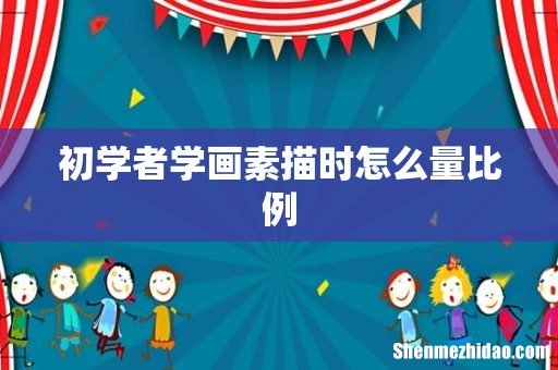 初学者学画素描时怎么量比例
