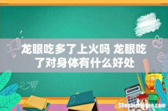 龙眼吃多了上火吗 龙眼吃了对身体有什么好处