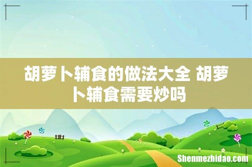 胡萝卜辅食的做法大全 胡萝卜辅食需要炒吗