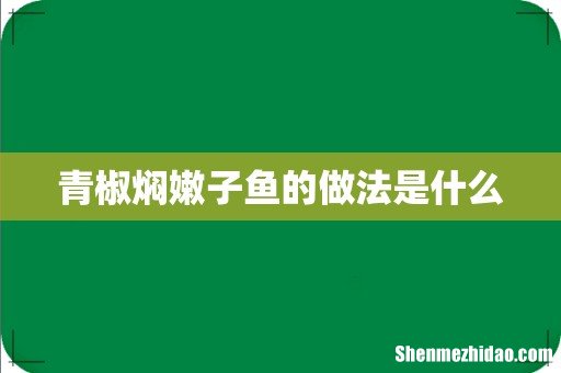 青椒焖嫩子鱼的做法是什么