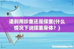 什么情况下说保重身体？ 道别用珍重还是保重
