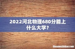 2022河北物理680分能上什么大学？
