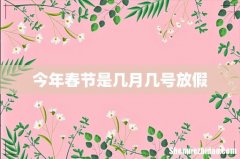 今年春节是几月几号放假