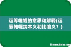 运筹帷幄纳本义和比喻义？ 运筹帷幄的意思和解释