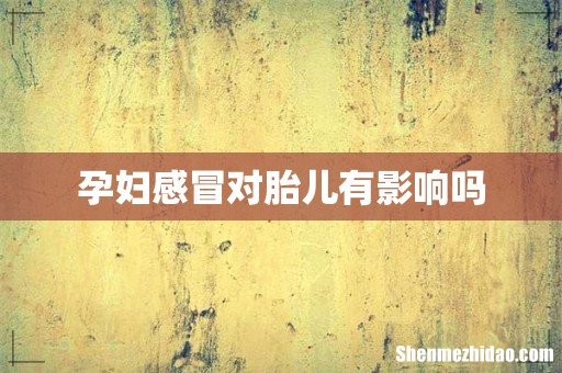 孕妇感冒对胎儿有影响吗