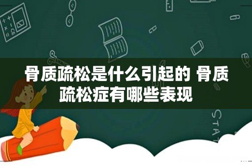 骨质疏松是什么引起的 骨质疏松症有哪些表现