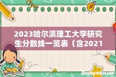 含2021-2022历年复试 2023哈尔滨理工大学研究生分数线一览表
